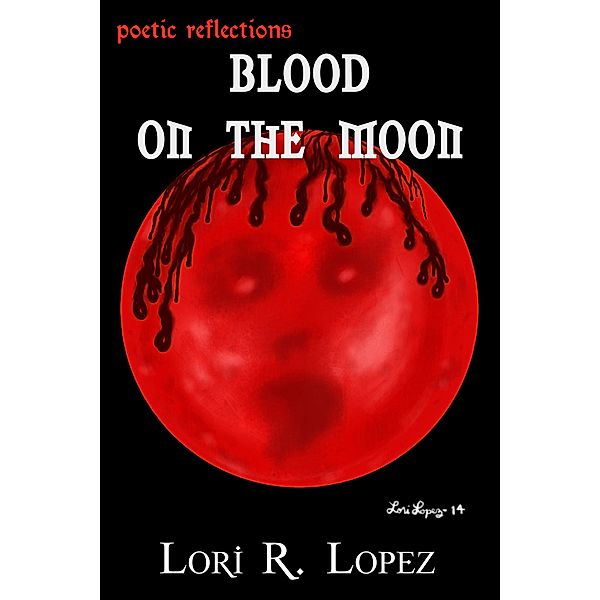 Poetic Reflections:  Blood On The Moon / Poetic Reflections, Lori R. Lopez