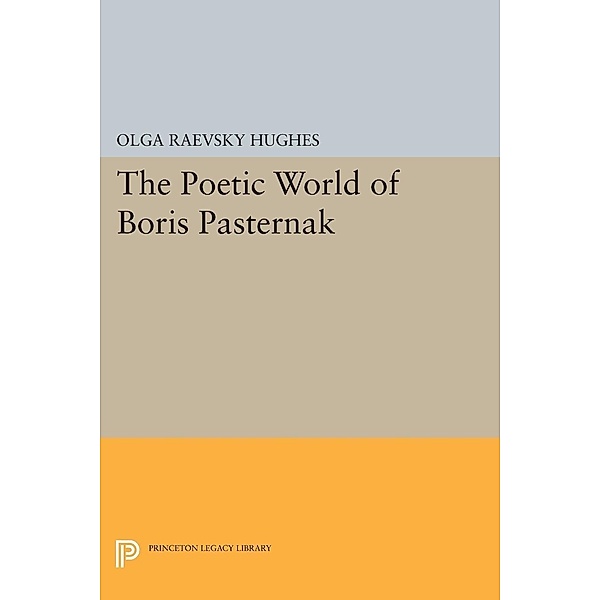 Poetic World of Boris Pasternak / Princeton Essays in Literature, Olga Raevsky Hughes