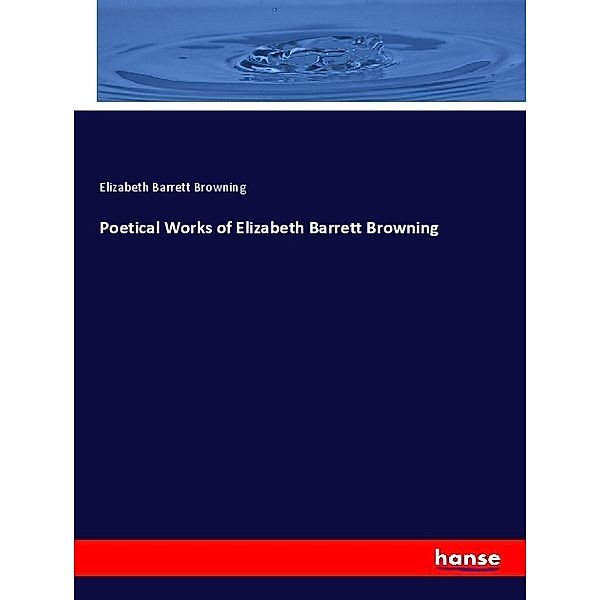 Poetical Works of Elizabeth Barrett Browning, Elizabeth Barrett Browning