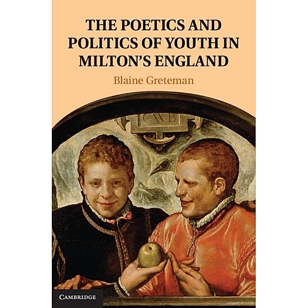 Poetics and Politics of Youth in Milton's England, Blaine Greteman