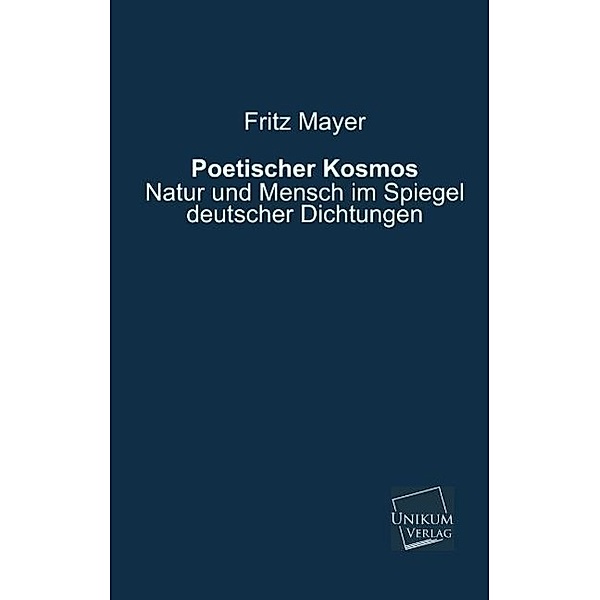Poetischer Kosmos - Natur und Mensch im Spiegel deutscher Dichtungen, Fritz Mayer
