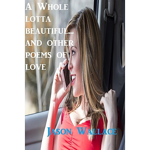 Poetry: A whole Lotta Beautiful... and Other Poems of Love, Jason Wallace