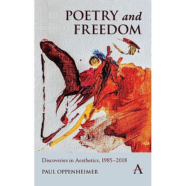 Poetry and Freedom: Discoveries in Aesthetics, 1985-2018 / Anthem Studies in South Asian Literature, Aesthetics and Culture, Paul Oppenheimer