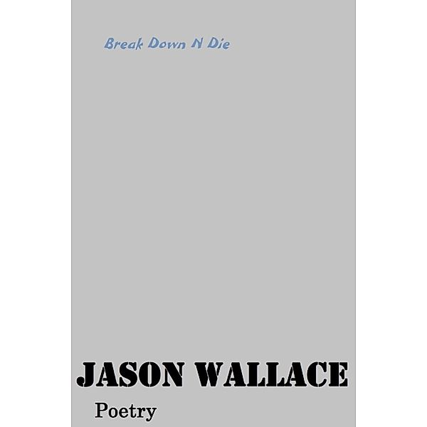 Poetry: Break Down N Die, Jason Wallace Poetry