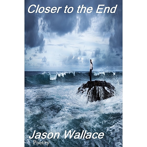 Poetry: Closer to the End, Jason Wallace Poetry