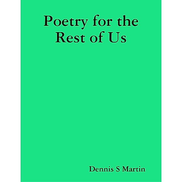 Poetry for the Rest of Us, Dennis S Martin