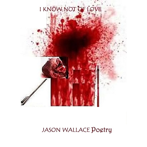 Poetry: I Know Not of Love, Jason Wallace Poetry