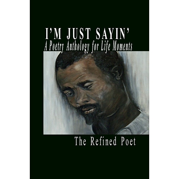 Poetry: I'm Just Sayin': A Poetry Anthology for Life Moments, The Refined Poet