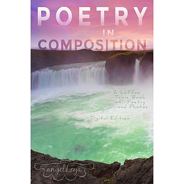Poetry in Composition: A Coffee Table Book of Poetry and Photos, Angel Leya