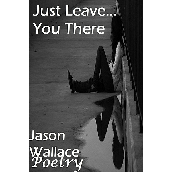 Poetry: Just Leave... You There, Jason Wallace Poetry