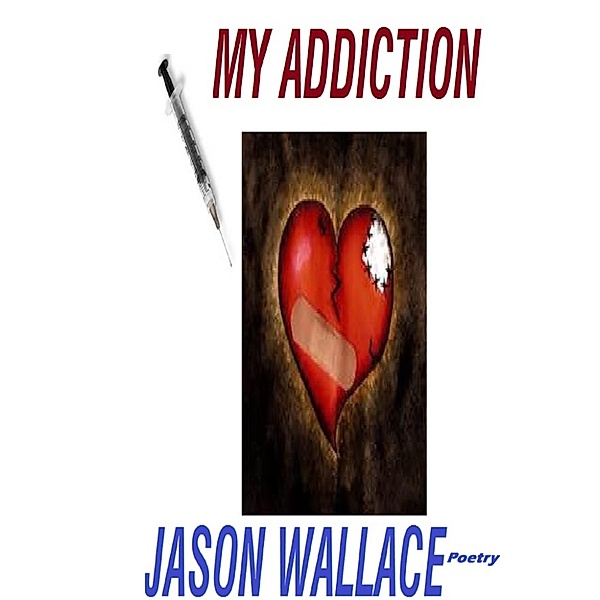 Poetry: My Addiction, Jason Wallace Poetry