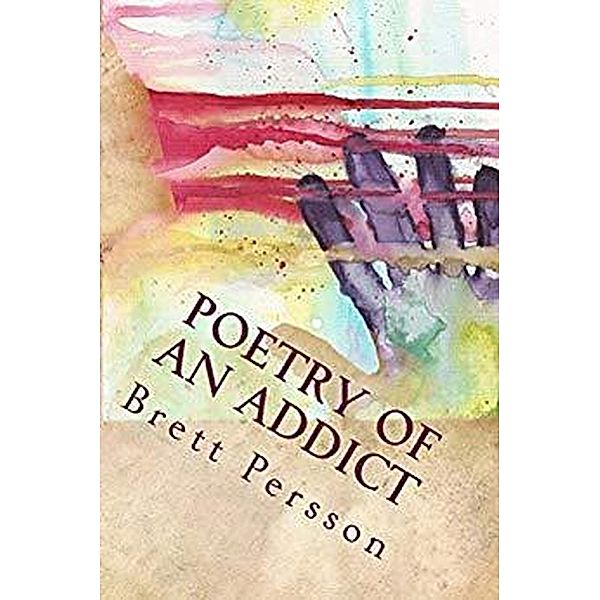 Poetry of an Addict, Brett C. Persson