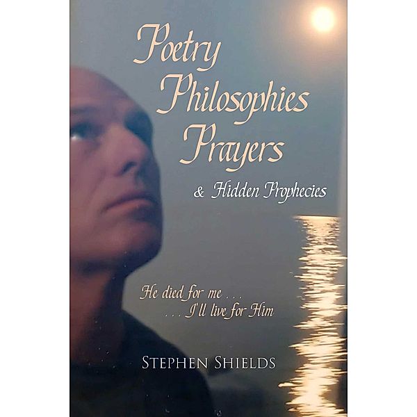 Poetry, Philosophies, Prayers, & Hidden Prophecies, Stephen Shields