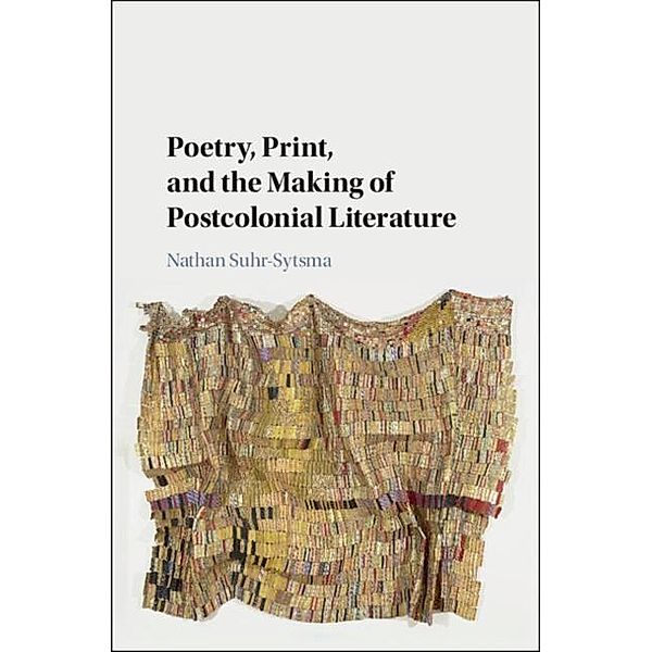 Poetry, Print, and the Making of Postcolonial Literature, Nathan Suhr-Sytsma