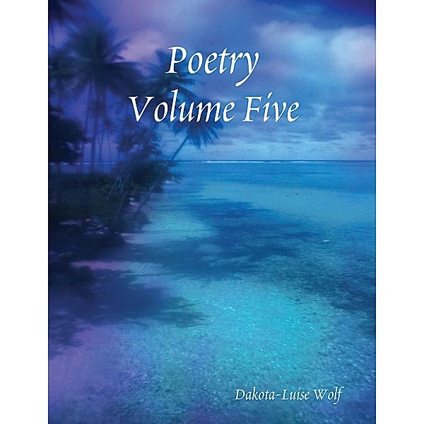 Poetry Volume Five, Dakota-Luise Wolf