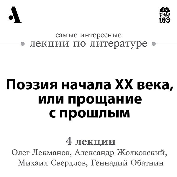 Poeziya nachala HKH veka, ili proshchanie s proshlym (Lekcii Arzamas), Oleg Lekmanov, Aleksandr ZHolkovskij, Gennadij Obatnin, Mihail Sverdlov