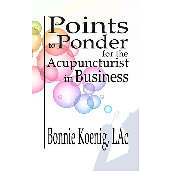 Points to Ponder for the Acupuncturist in Business, Bonnie Koenig LAc