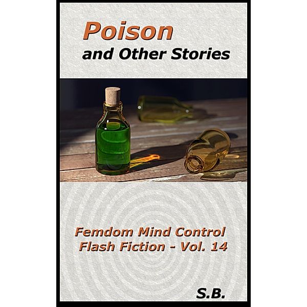 Poison and Other Stories (Femdom Mind Control Flash Fiction, #14) / Femdom Mind Control Flash Fiction, S. B.