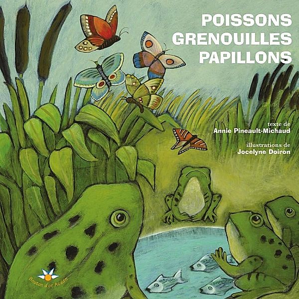 Poissons, grenouilles et papillons / Bouton d'or Acadie, Pineault-Michaud Annie Pineault-Michaud