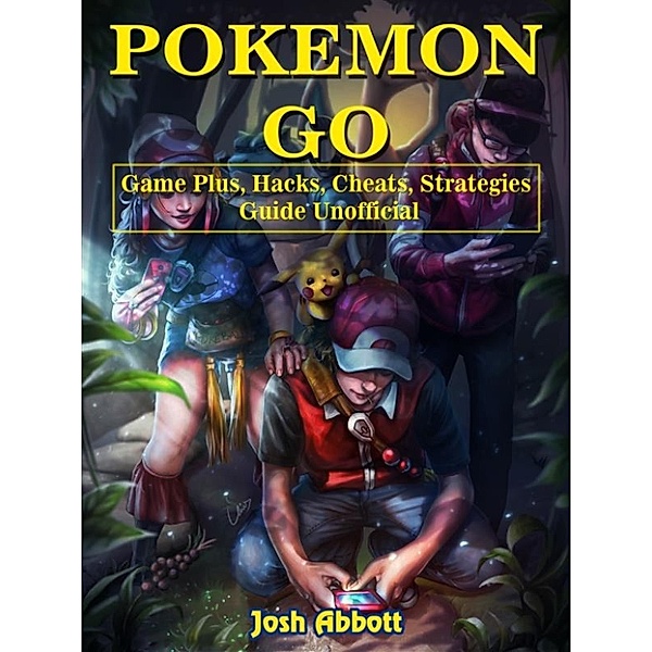 Pokemon Go Game Plus, Hacks, Cheats, Strategies Guide Unofficial, Josh Abbott