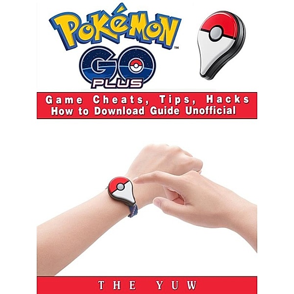 Pokemon Go Plus Game Cheats, Tips, Hacks How to Download Unofficial, The Yuw