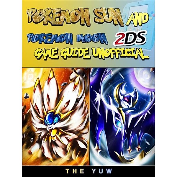 Pokemon Sun and Pokemon Moon 2DS Game Guide Unofficial, The Yuw