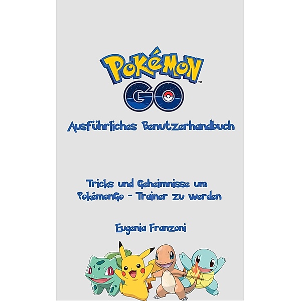 PokemonGo - Ausfuhrliches Benutzerhandbuch, Eugenia Franzoni