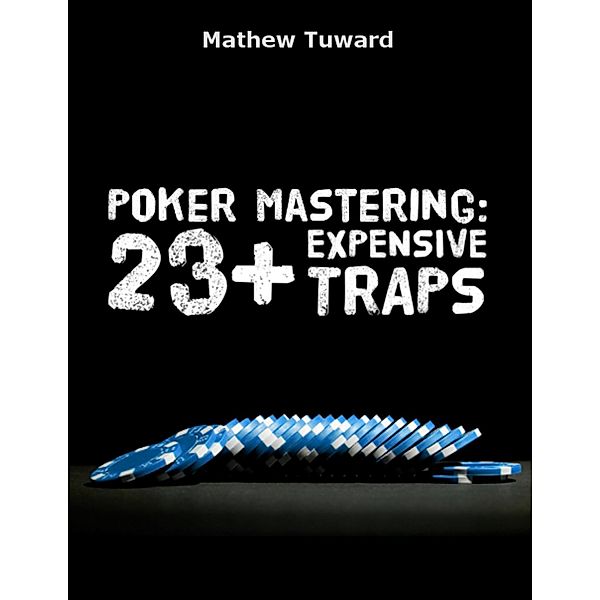 Poker Mastering: 23+ Expensive Traps, Mathew Tuward