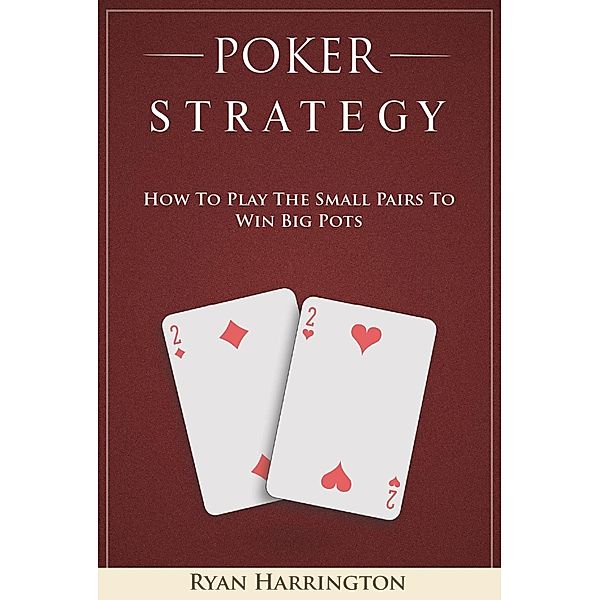 Poker Strategy : How to Play the Small Pairs to Win Big Pots / Poker Strategy, Ryan Harrington