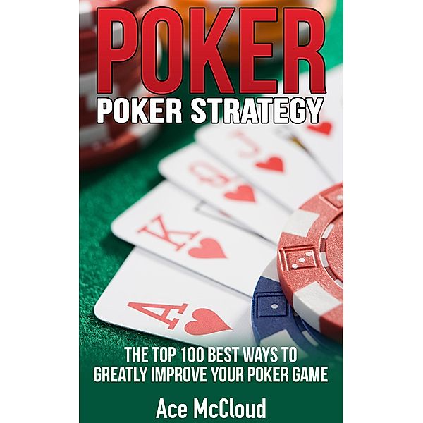Poker Strategy: The Top 100 Best Ways To Greatly Improve Your Poker Game, Ace Mccloud