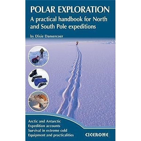 Polar Exploration: A Practical Handbook for North and South Pole Expeditions, Dixie Dansercoer