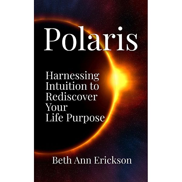 Polaris: Harnessing Intuition to Rediscover Your Life Purpose, Beth Ann Erickson