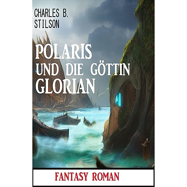 Polaris und die Göttin Glorian: Fantasy Roman, Charles B. Stilson