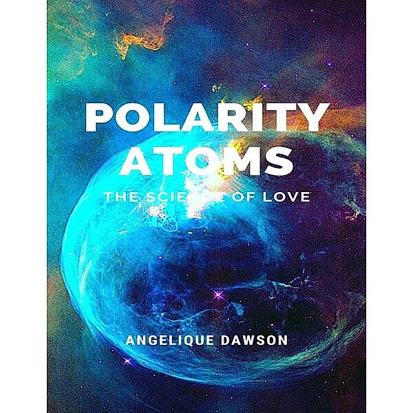 Polarity Atoms: The Science of Love, Angelique Dawson