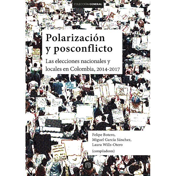 Polarización y posconflicto: las elecciones nacionales y locales en Colombia 2014-2017, Felipe Botero, Miguel García Sánchez, Laura Wills Otero
