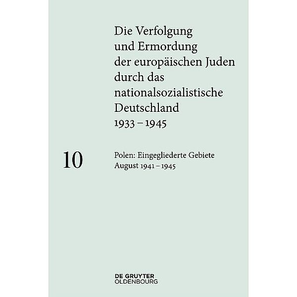 Polen: Die eingegliederten Gebiete August 1941-1945 / Die Verfolgung und Ermordung der europäischen Juden durch das nationalsozialistische Deutschland 1933-1945 Bd.10