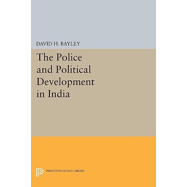 Police and Political Development in India / Princeton Legacy Library Bd.2307, David H. Bayley