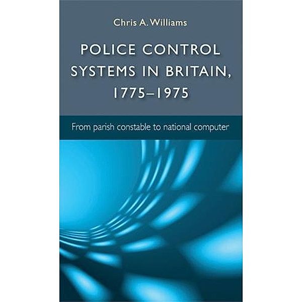 Police control systems in Britain, 1775-1975, Chris Williams