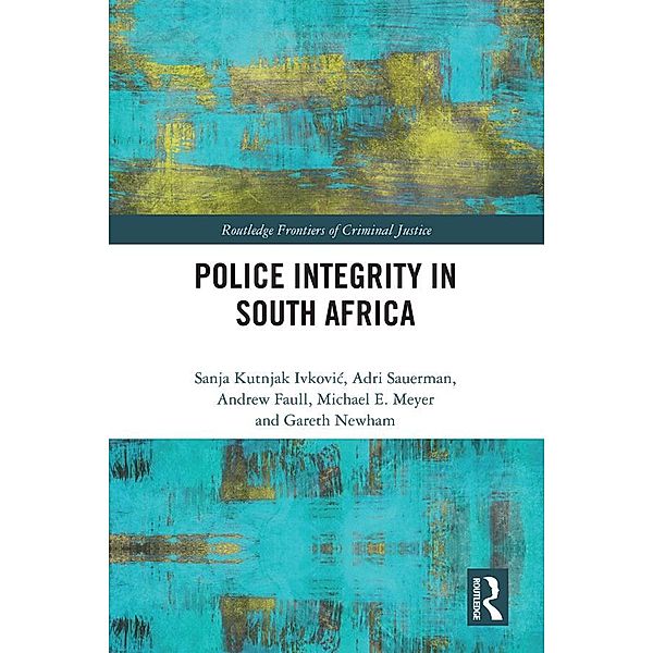 Police Integrity in South Africa / Routledge Frontiers of Criminal Justice, Sanja Kutnjak Ivkovich, Adri Sauerman, Andrew Faull, Michael E. Meyer, Gareth Douglas Newham