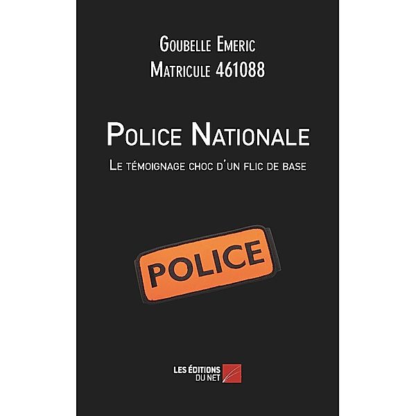 Police Nationale : Le temoignage choc d'un flic de base / Les Editions du Net, Goubelle Emeric Goubelle