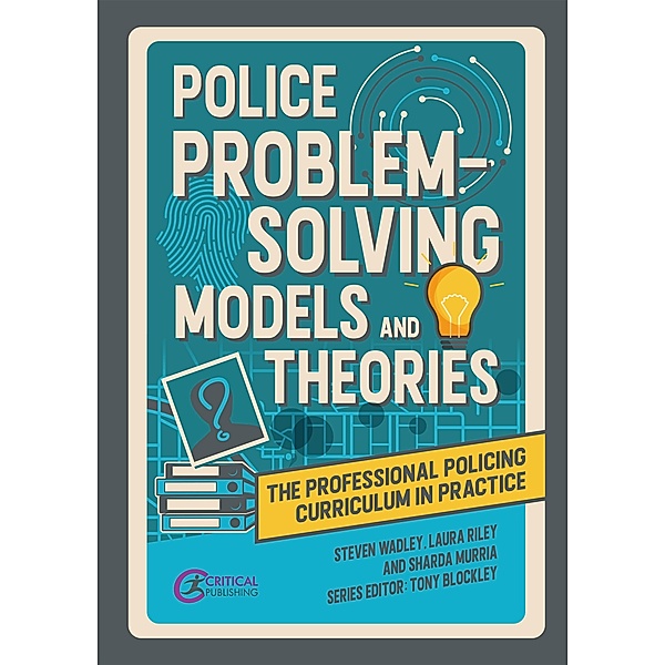 Police Problem Solving Models and Theories / The Professional Policing Curriculum in Practice, Steve Wadley, Laura Riley, Sharda Murria