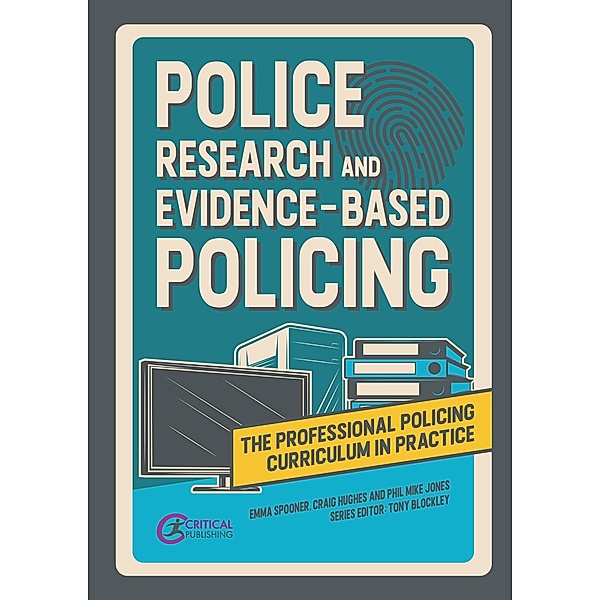 Police Research and Evidence-based Policing / The Professional Policing Curriculum in Practice, Emma Spooner, Craig Hughes, Phil Mike Jones