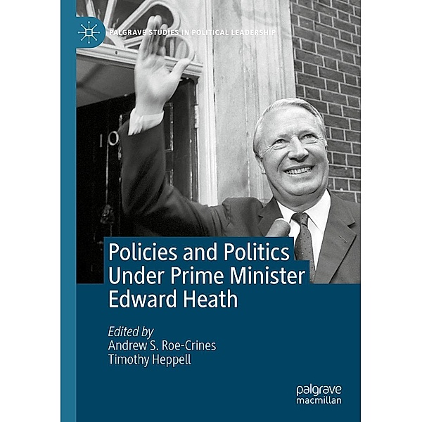 Policies and Politics Under Prime Minister Edward Heath / Palgrave Studies in Political Leadership