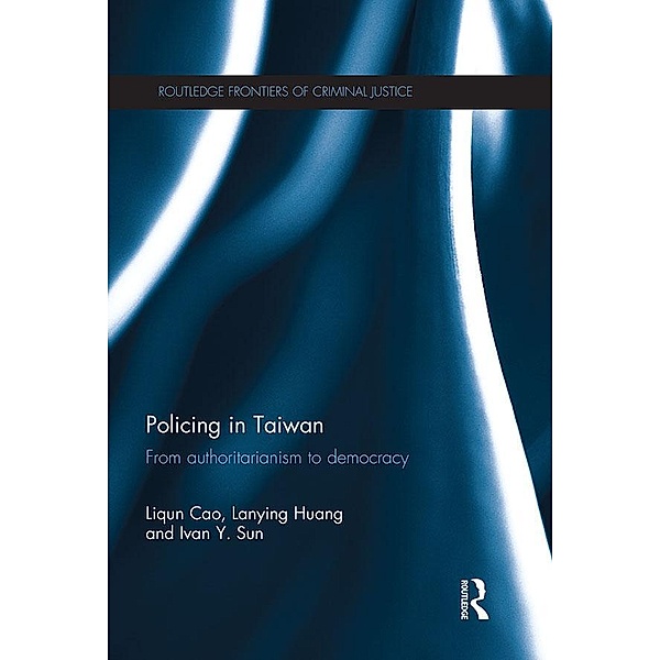 Policing in Taiwan / Routledge Frontiers of Criminal Justice, Liqun Cao, Lanying Huang, Ivan Y. Sun