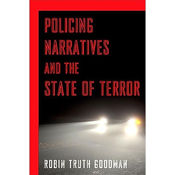 Policing Narratives and the State of Terror, Robin Truth Goodman