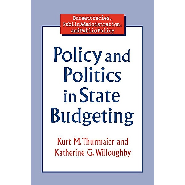Policy and Politics in State Budgeting, Kurt M. Thurmaier, Katherine G. Willoughby