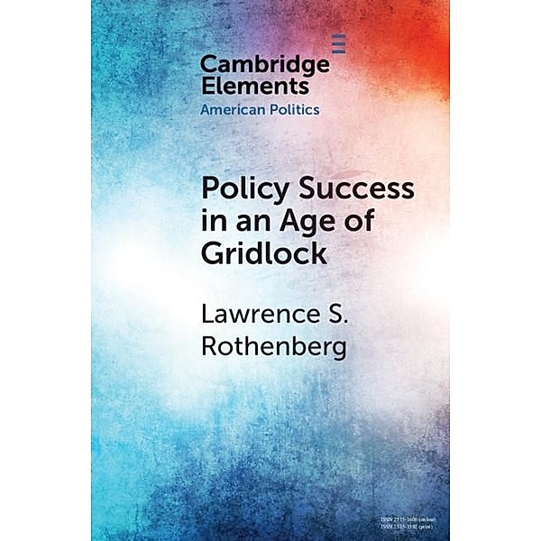 Policy Success in an Age of Gridlock / Elements in American Politics, Lawrence S. Rothenberg