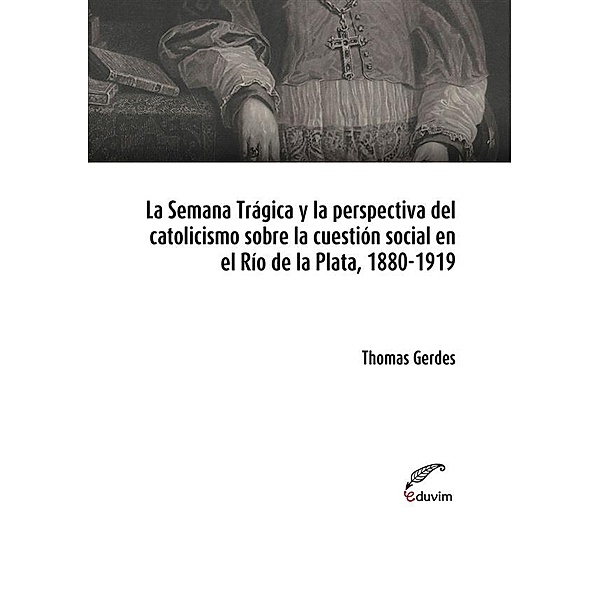 Poliedros: La Semana Trágica y la perspectiva del catolicismo sobre la cuestión social en el Río de la Plata, 1880-1919, Thomas Gerdes