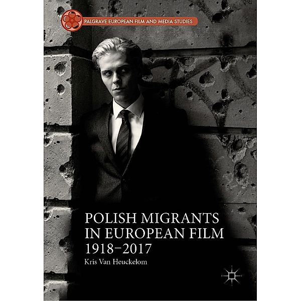 Polish Migrants in European Film 1918-2017 / Palgrave European Film and Media Studies, Kris van Heuckelom