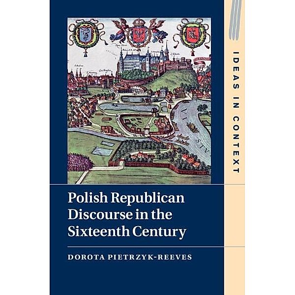 Polish Republican Discourse in the Sixteenth Century / Ideas in Context, Dorota Pietrzyk-Reeves